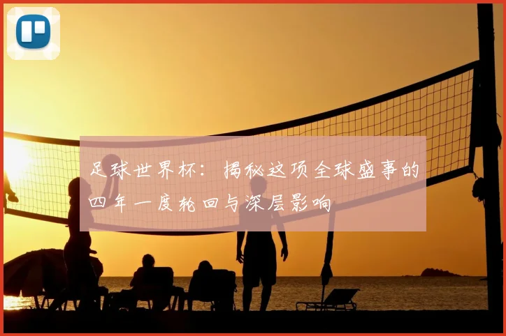 足球世界杯：揭秘这项全球盛事的四年一度轮回与深层影响
