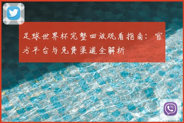 足球世界杯完整回放观看指南：官方平台与免费渠道全解析