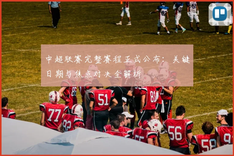 中超联赛完整赛程正式公布：关键日期与焦点对决全解析