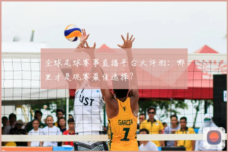 全球足球赛事直播平台大评测：哪里才是观赛最佳选择？