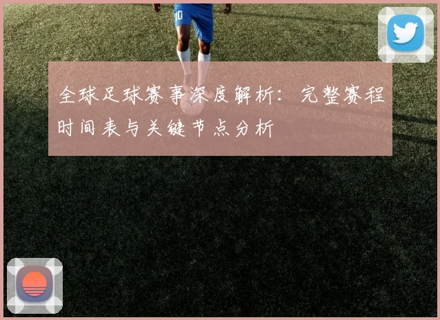 全球足球赛事深度解析：完整赛程时间表与关键节点分析