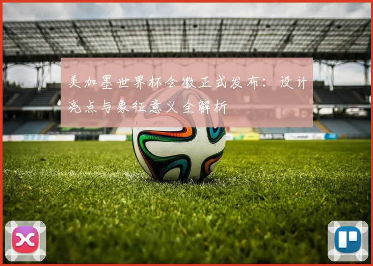 美加墨世界杯会徽正式发布:设计亮点与象征意义全解析
