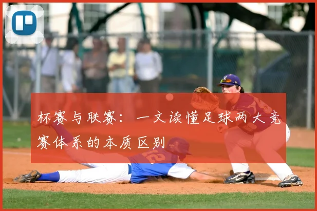 杯赛与联赛：一文读懂足球两大竞赛体系的本质区别
