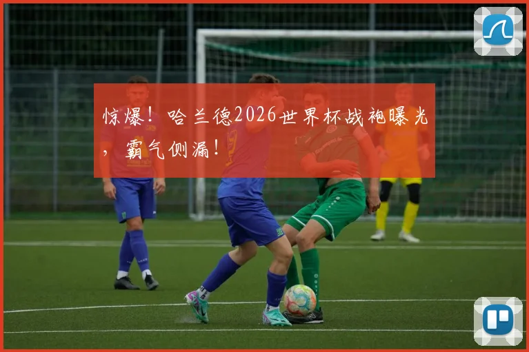 惊爆！哈兰德2026世界杯战袍曝光，霸气侧漏！