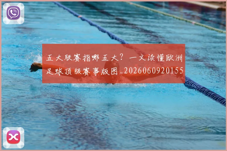 五大联赛指哪五大？一文读懂欧洲足球顶级赛事版图_20260609201553
