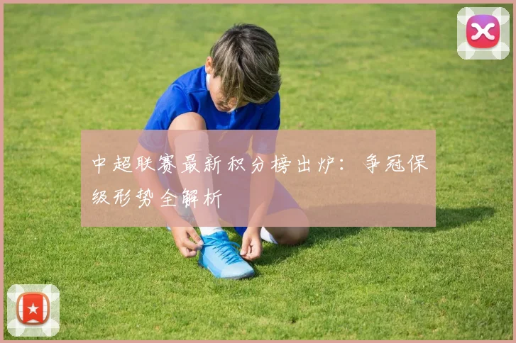 中超联赛最新积分榜出炉：争冠保级形势全解析