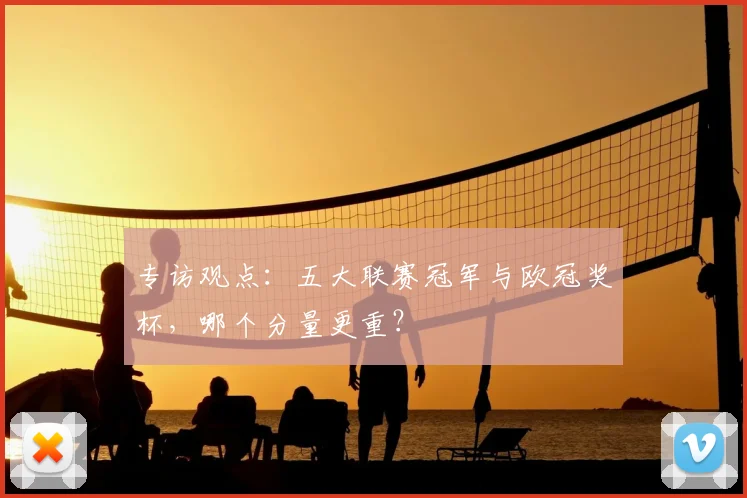 专访观点:五大联赛冠军与欧冠奖杯,哪个分量更重?