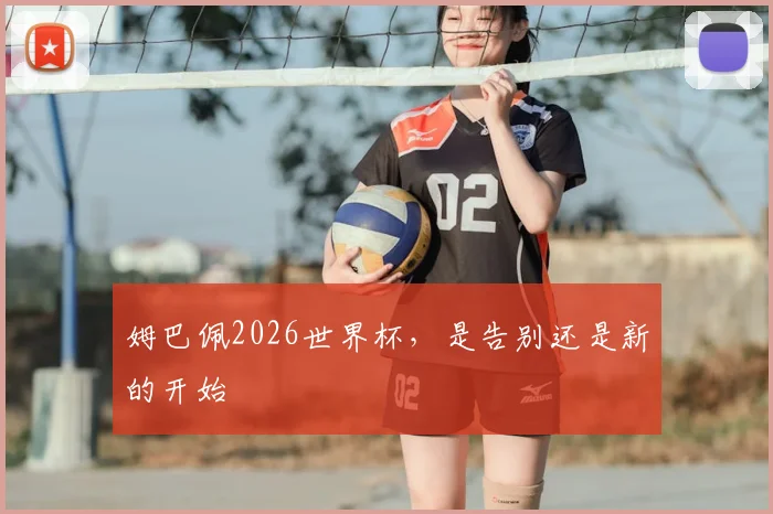 姆巴佩2026世界杯,是告别还是新的开始